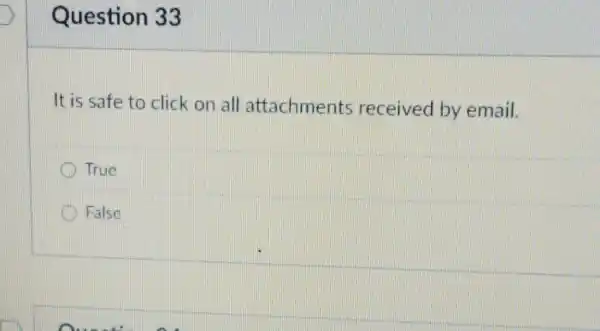 Question 33
It is safe to click on all attachments received by email.
True
False