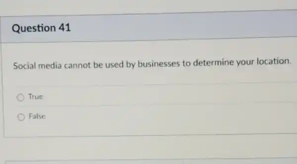 Question 41
Social media cannot be used by businesses to determine your location.
True
False