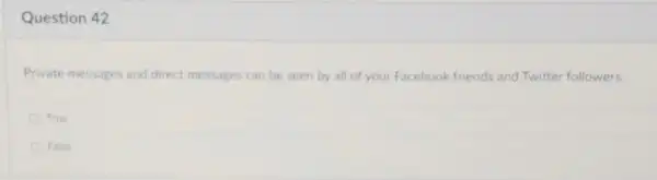 Question 42
Private messages and direct messages can be seen by all of your Facebook friends and Twitter followers.
True
False