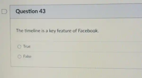 Question 43
The timeline is a key feature of Facebook.
True
D False