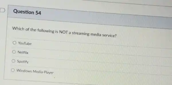 Question 54
Which of the following is NOT a streaming media service?
YouTube
Netflix
Spotify
Windows Media Player