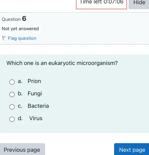 Question 6
Which one is an eukaryotic microorganism?
a. Prion
b. Fungi
c. Bacteria
d. Virus
Previous page