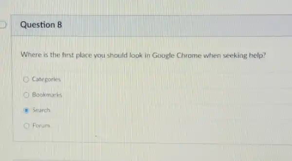 Question 8
Where is the first place you should look in Google Chrome when seeking help?
Categories
Bookmarks
C Search
Forum