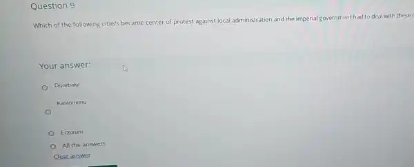 Question 9
Which of the following citie/s became center of protest against local administration and the imperial government had to deal with these r
Your answer:
Diyarbakir
Kastomonu
Erzurum
All the answers
Clear answer