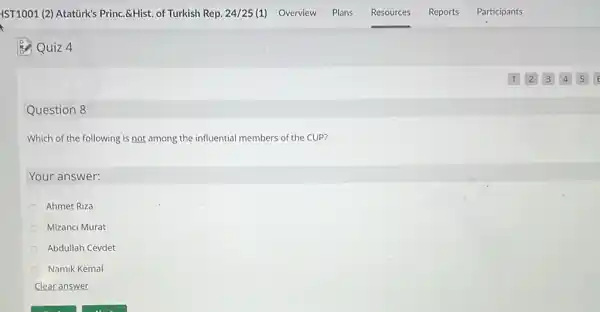 Quiz 4
Question 8
Which of the following is not among the influential members of the CUP?
Your answer:
Ahmet Riza
Mizanci Murat
Abdullah Cevdet
Namik Kemal
Clear answer