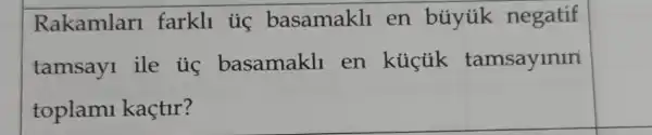 Rakamlari farkll uc basamakll en búytik negatif
tamsayl ile ủ basamakll en küçúk tamsaylnln
toplami kaçtir?