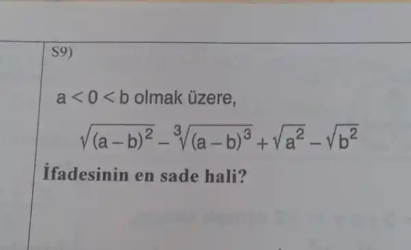 S9)
alt 0lt b olmak ủzere,
sqrt ((a-b)^2)-sqrt [3]((a-b)^3)+sqrt (a^2)-sqrt (b^2)
ifac lesinin en sade hali?