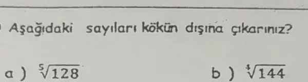 sayilars kokin disina sikariniz?
a sqrt [5](128)
b) sqrt [4](144)