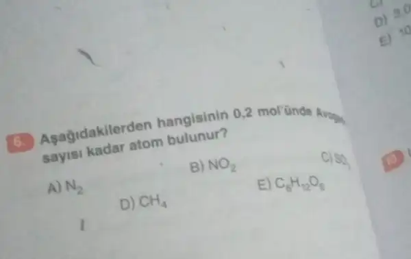 sayis kadar atom bungisini atom hangisinin 0,2
A)
N_(2)
I D) CH_(4)
B)
NO_(2)
E)
C_(6)H_(12)O_(6) SO_(2)