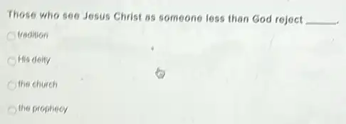 Those who see Jesus Christ as someone less than God reject __
tradition
His deity
the church
the prophecy