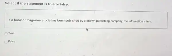 Select if the statement is true or false.
If a book or magazine article has been published by a known publishing company, the information is true.
True
False