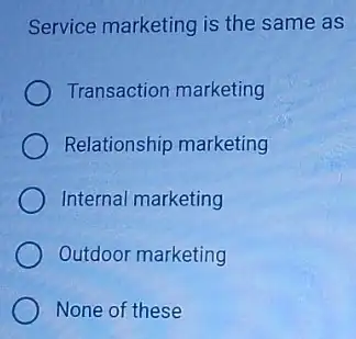 Service marketing is the same as
Transaction marketing
Relationship marketing
Internal marketing
Outdoor marketing
None of these