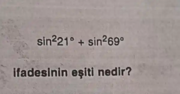 sin^221^circ +sin^269^circ 
ifadesinin eşiti nedir?