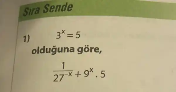 Sira Sende
1)
3^x=5
olduguna g ore.
(1)/(27^-x)+9^xcdot 5