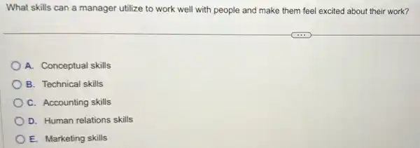 What skills can a manager utilize to work well with people and make them feel excited about their work?
A. Conceptual skills
B. Technical skills
C. Accounting skills
D. Human relations skills
E. Marketing skills