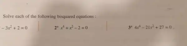 Solve each of the following bisquared equations :
-3x^2+2=0
2^circ x^4+x^2-2=0
3^circ 4x^4-21x^2+27=0