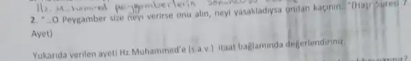 sonunces
ldots 0
Peygamber size nevi verirse onu alin, ney!yasakladiysa ondan kaçinin." (Hasr Sures) 7.
Ayet)
Yukarida verilen ayeti Hz.Muhammed'e (s a.v.) itaat baglaminda degerlendiriniz,