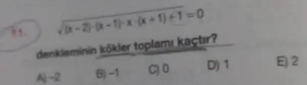 sqrt ((x-2)cdot (x-1)cdot xcdot (x+1)+1)=0
11.
denkleminin kokler toplam!ka
D) 1
E) 2
A) -2
B) -1
c) 0