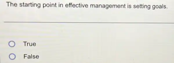 The starting point in effective management is setting goals.
True
False