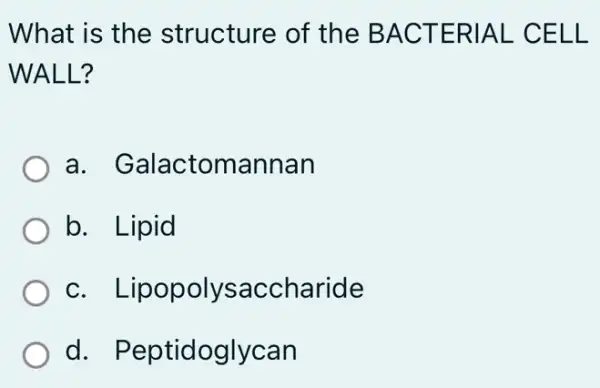 What is the structure of the BACT ERIA L CEL L
WALL?
a . Galactomannan
b. Lipid
c. Li popolysa ccharide
d . Peptidoglycan