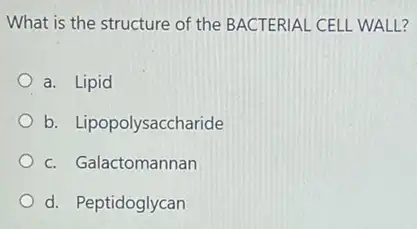 What is the structure of the BACTERIAL CELL WALL?
a. Lipid
b. Lipopolysaccharide
c. Galactomannan
d. Peptidoglycan