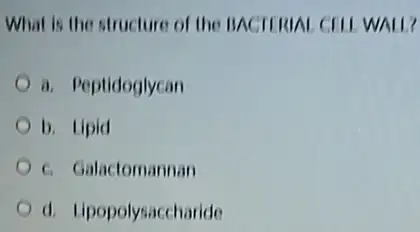 What is the structure of the BACTIRIAL CFII WALL?
a. Peptidoglycan
b. Lipid
c. Galactomannan
d. Lipopolysaccharide