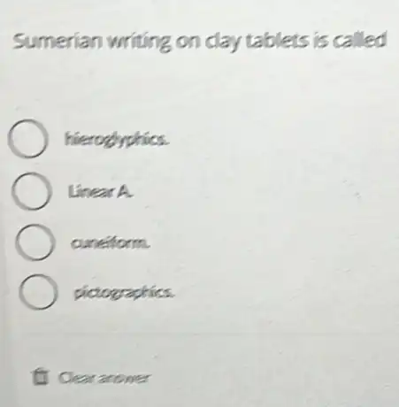 Sumerian writing on day tablets is called
hierogyphics.
Linear A.
anefform.
pictographics.
(1) Clear arower