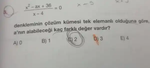 s.
(x^2-ax+36)/(x-4)=0
denkleminin côzüm kümesi tek elemanll olduguna gōre,
a'nin alabilecegi kac farkli deger vardir?
A) 0
B) 1
(C) 2
D) 3
E) 4