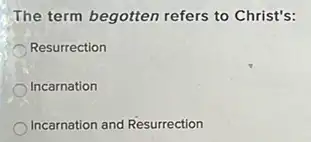 The term begotten refers to Christ's:
Resurrection
Incarnation
Incarnation and Resurrection