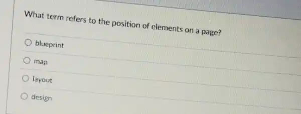 What term refers to the position of elements on a page?
blueprint
map
layout
design