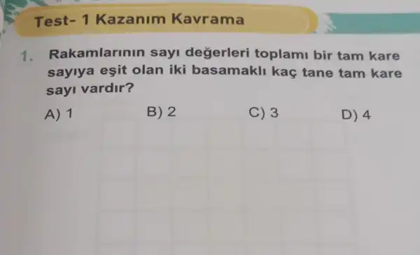 Test - 1 Kazanim Kavrama
1. Rakamlarinin sayi değerleri toplami bir tam kare
saylya esit olan iki basamakli kaç tane tam kare
sayi vardir?
A) 1
B) 2
C) 3
D) 4