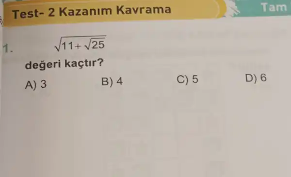 Test -2K azanim Kavrama
sqrt (11+sqrt (25))
degeri kaçtir?
A) 3
B) 4
C) 5
D) 6