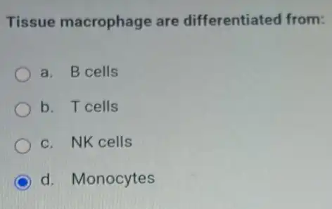 Tissue macrophage are differentiated from:
a. B cells
b. T cells
c. NK cells
d. Monocytes