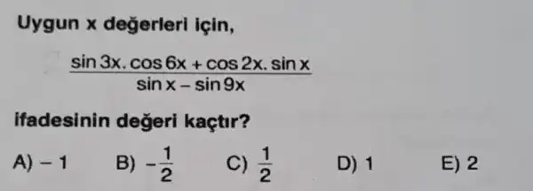 Uygun x değerleri için,
(sin3xcdot cos6x+cos2xcdot sinx)/(sinx-sin9x)
ifadesinin değeri kaçtir?
A) -1
B) -(1)/(2)
(1)/(2)
D) 1
E) 2