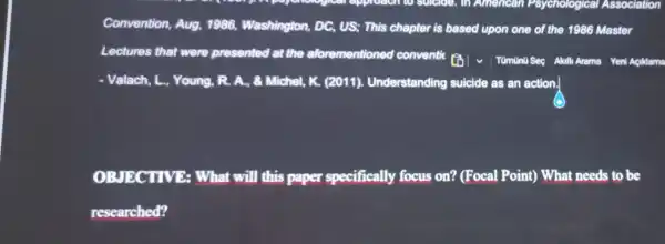 - Valach, L,, Young , R. A., 8 Michel, K.(2011).Understanding suicide as an action.
OBJECTIVE : What will this paper s specifically focus on? (Focal Point)What needs to be
researched?