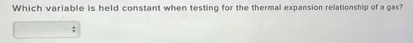 Which variable is held constant when testing for the thermal expansion relationship of a gas?
square  :