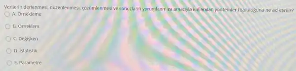 Verilerin derlenmesi, duzenlenmesi çozümlenmesi ve sonuçlarin yorumlanmasi amacryla kullanilan yontemler topluluğuna ne ad verilir?
A. Ornekleme
B. Orneklem
C. Degisken
D. istatistik
E. Parametre