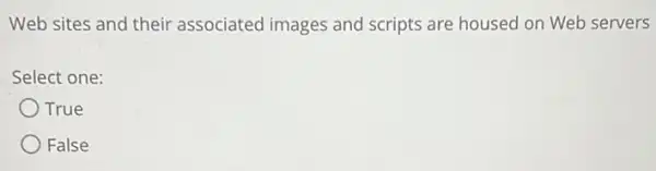 Web sites and their associated images and scripts are housed on Web servers
Select one:
True
False