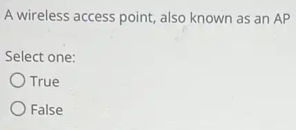 A wireless access point , also known as an AP
Select one:
True
False