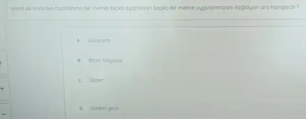 Word de onceden hozilanmis bir metnin bicim ayarlannin baska bir metne uygulanmasini saglayan ara hangisidir?
A Gorunum
B Bicim boyacisi
C Düzen
D Góden gecir