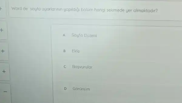 Word de sayfa ayarlarinin yapildiği bolum hangi sekmede yer almaktadir?
A Sayfa Düzeni
B Ekle
C Basvurular
D Gorunum