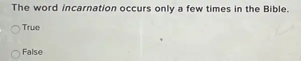 The word incarnation occurs only a few times in the Bible.
True
False