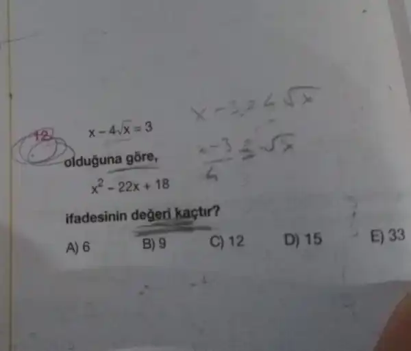 x-4sqrt (x)=3
olduguna gõre,
x^2-22x+18
ifadesinin değeri kaçtir?
A) 6
B) 9
C) 12
D) 15
E) 33