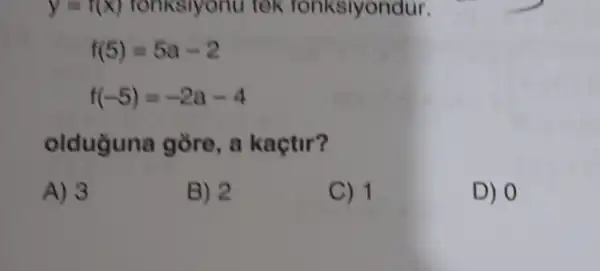 y=r(x) fonkslyonu tek fonksiyondur.
f(5)=5a-2
f(-5)=-2a-4
olduğuna gore, a kaçtir?
A) 3
B) 2
C) 1
D) 0