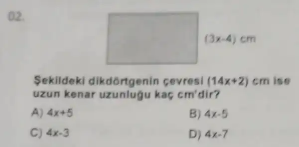 02.
square 
Sekildek dikdortgenin cevresi (14x+2) cm ise
uzun kenar kac cm' dir?
A) 4x+5
B) 4x-5
C) 4x-3
D) 4x-7