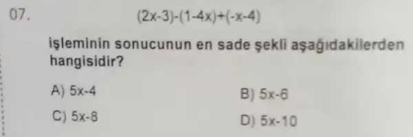 07.
(2x-3)-(1-4x)+(-x-4)
isleminin sonucunun en sade sekli aşagidakilerden
hangisidir?
A) 5x-4
B) 5x-6
C) 5x-8
D) 5x-10