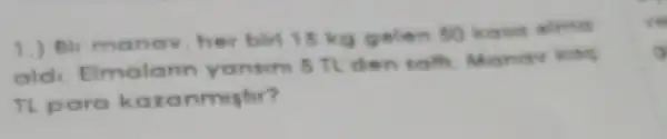 1.) Bir manav her birl 15 kg gelen 50 kasa alma
ald Elmalann yansini 5 fl den saff Manav kas
Tl para kar anmishi?