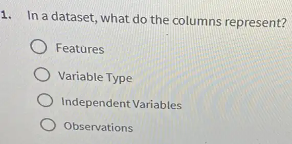 1. In a dataset , what do the columns represent?
Features
Variable Type
Independent Variables
Observations