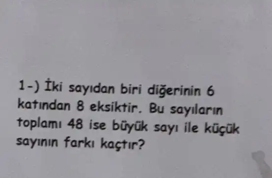 1-) Iki sayidan biri digerinin 6
katindan 8 eksiktir.Bu sayilarin
toplam1 48 ise bũyük sayi ile küictik
sayinin farki kastir?