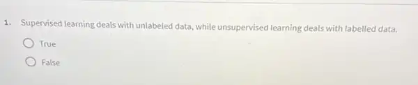 1. Supervised learning deals with unlabeled data, while unsupervised learning deals with labelled data.
True
False